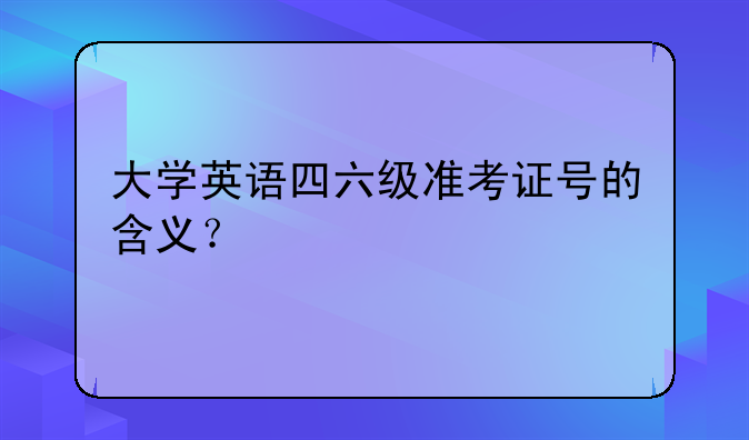 大学英语四六级准考证号的含义？