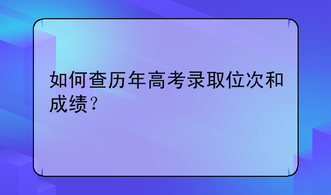 如何查历年高考录取位次和成绩？