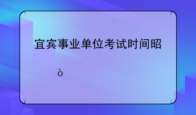 宜宾事业单位考试时间是几点开始