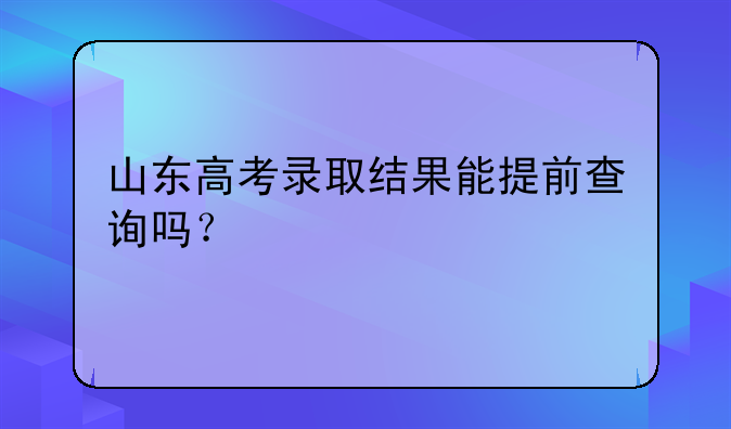 山东高考录取结果能提前查询吗？
