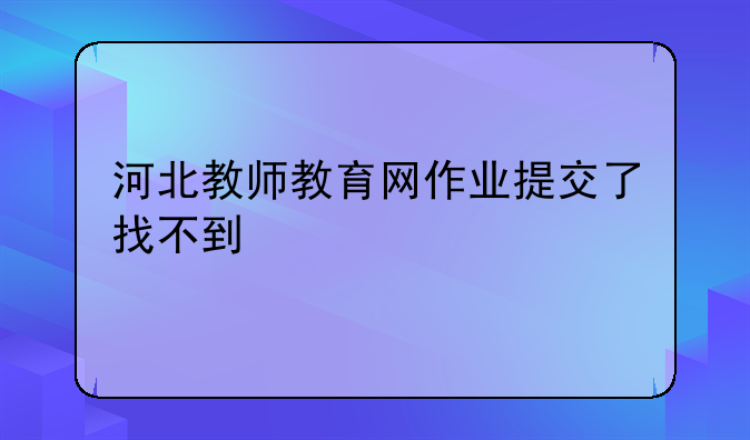 河北教师教育网作业提交了找不到