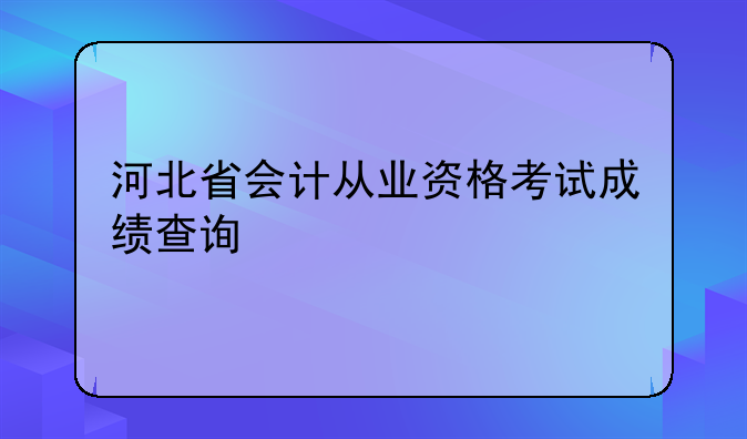 河北省会计从业资格考试成绩查询
