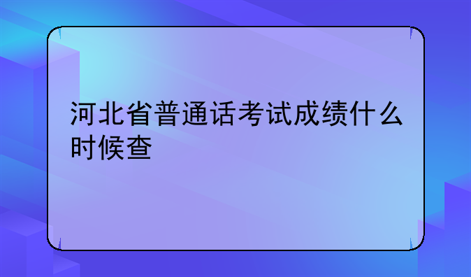 河北省普通话考试成绩什么时候查