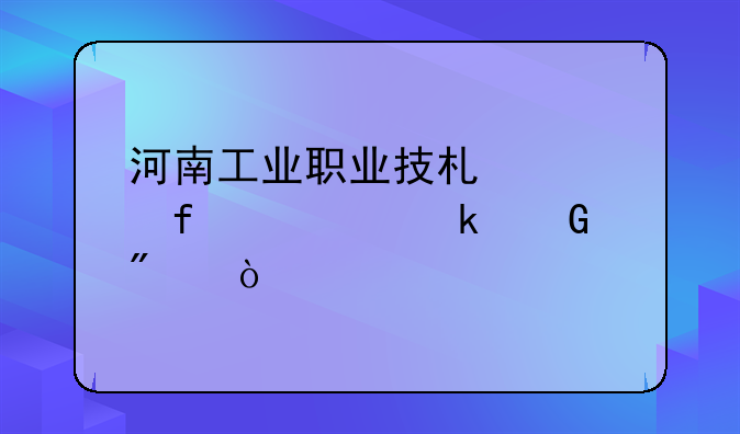 河南工业职业技术学院要多少分？