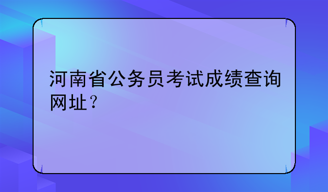 河南省公务员考试成绩查询网址？