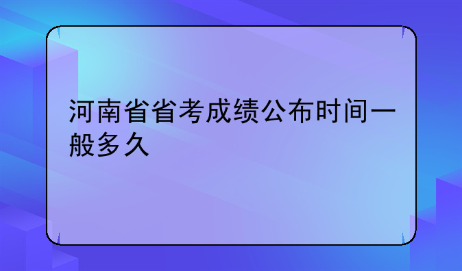 河南省省考成绩公布时间一般多久