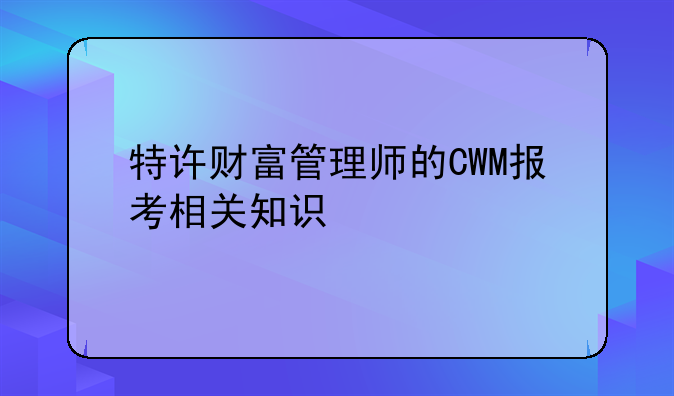 特许财富管理师的CWM报考相关知识
