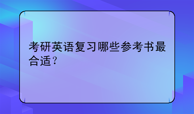 考研英语复习哪些参考书最合适？