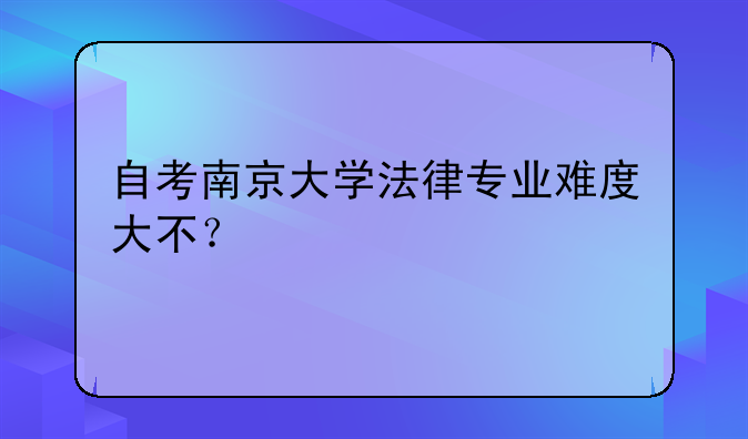 自考南京大学法律专业难度大不？