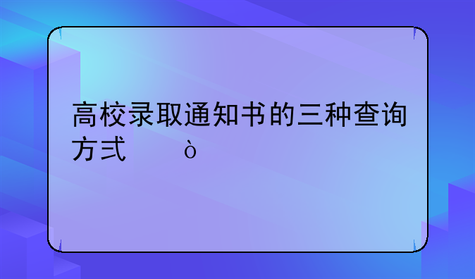 高校录取通知书的三种查询方式？