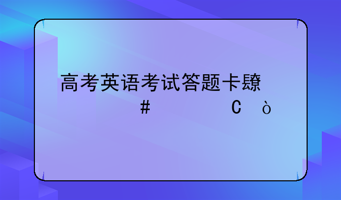 高考英语考试答题卡长什么样子？