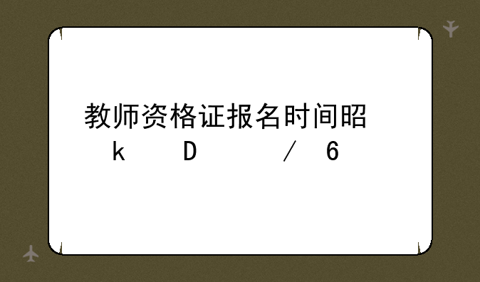 教师资格证报名时间是多少23下半年