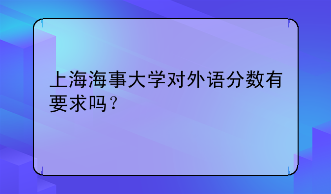 上海海事大学对外语分数有要求吗？
