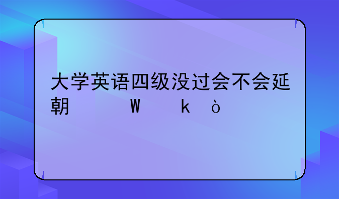 大学英语四级没过会不会延期毕业？