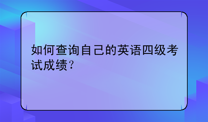 如何查询自己的英语四级考试成绩？