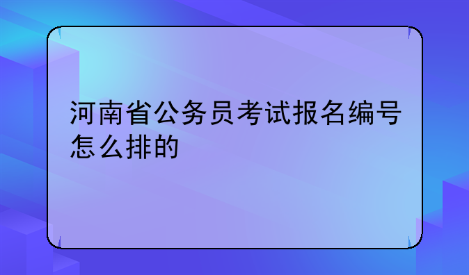 河南省公务员考试报名编号怎么排的