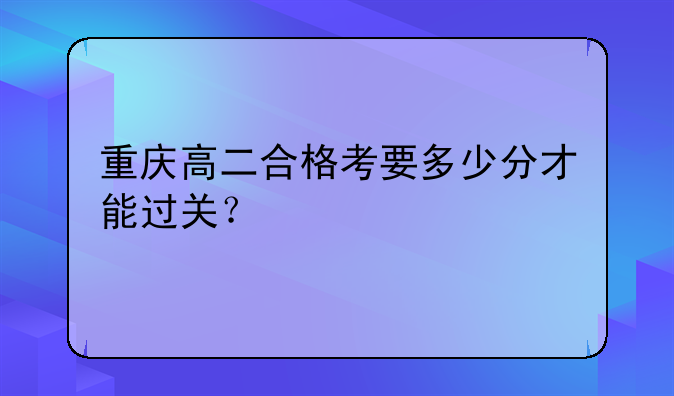 重庆高二合格考要多少分才能过关？