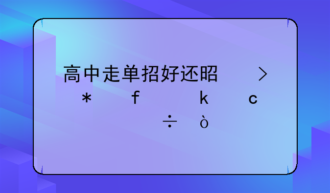 高中走单招好还是参加普通高考好？
