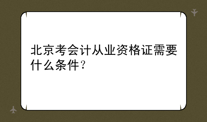 北京考会计从业资格证需要什么条件？