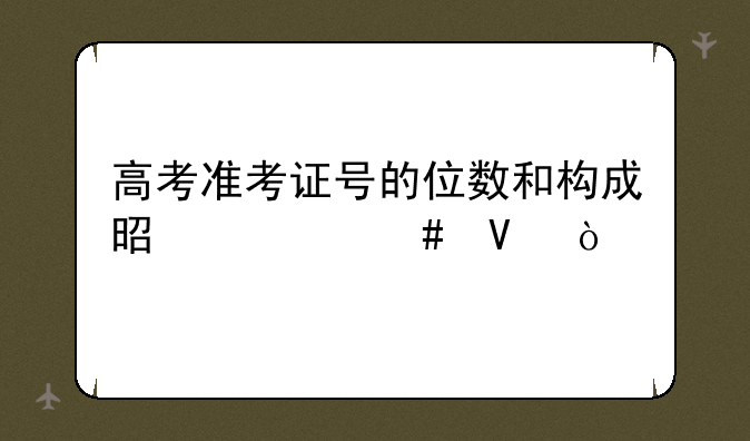 高考准考证号的位数和构成是什么啊？