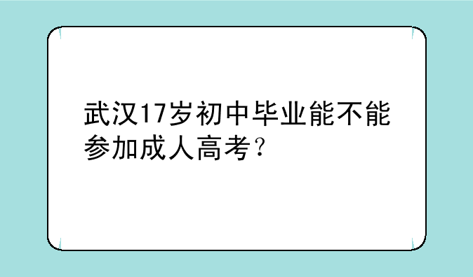 武汉17岁初中毕业能不能参加成人高考？