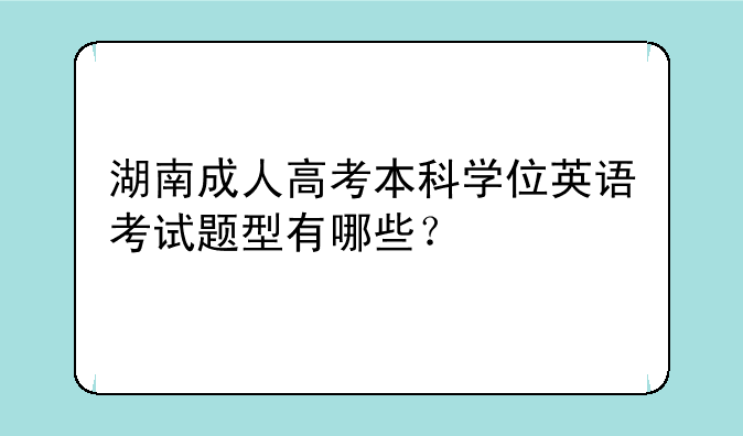 湖南成人高考本科学位英语考试题型有哪些？