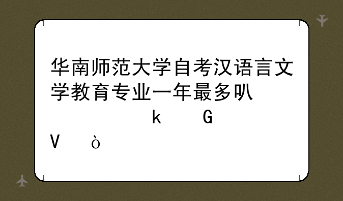 华南师范大学自考汉语言文学教育专业一年最多可以考多少次啊？