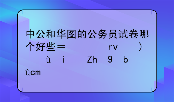 中公和华图的公务员试卷哪个好些？买真题还是预测卷？