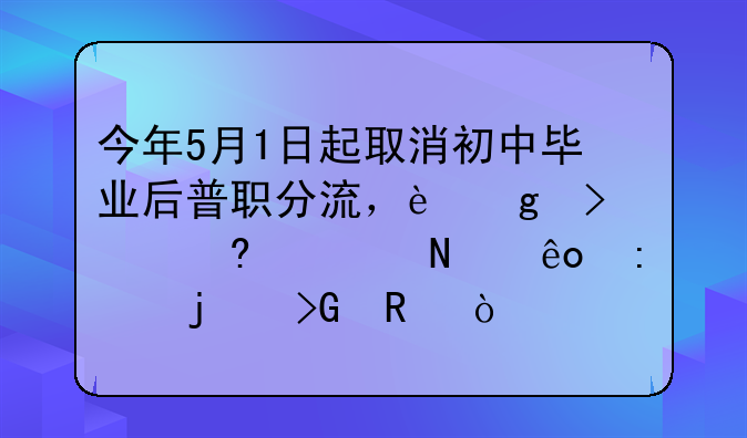 今年5月1日起取消初中毕业后普职分流，这可以减轻哪些现象的发生？
