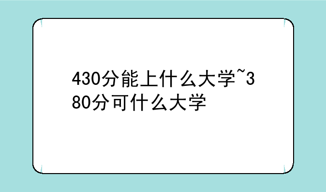 430分能上什么大学~380分可什么大学