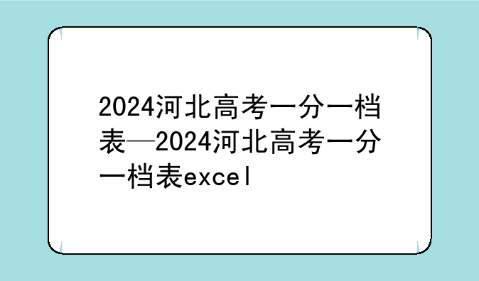 2024河北高考一分一档表—2024河北高考一分一档表excel