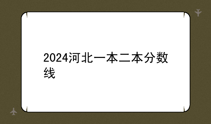 2024河北一本二本分数线