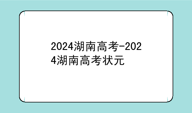 2024湖南高考-2024湖南高考状元