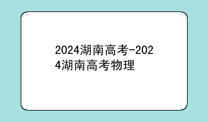 2024湖南高考-2024湖南高考物理