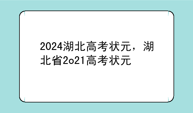 2024湖北高考状元，湖北省2o21高考状元