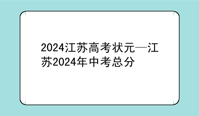 2024江苏高考状元—江苏2024年中考总分