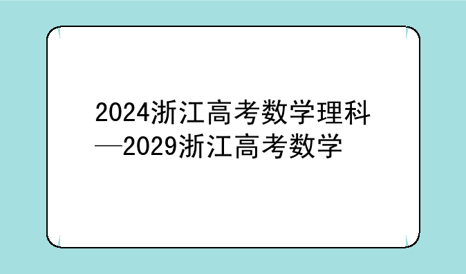 2024浙江高考数学理科—2029浙江高考数学