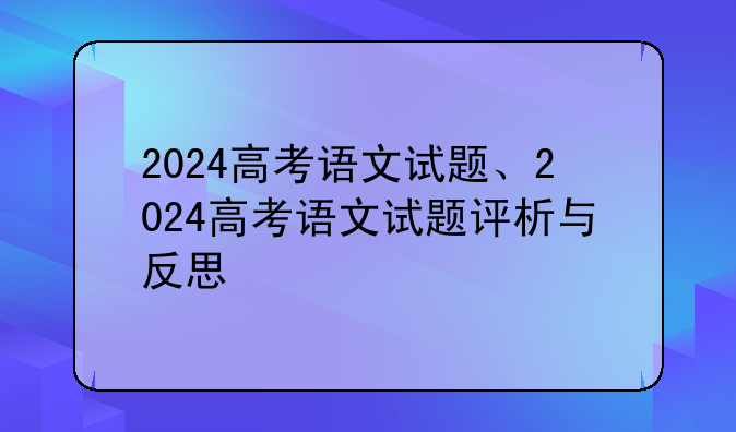 2024高考语文试题、2024高考语文试题评析与反思