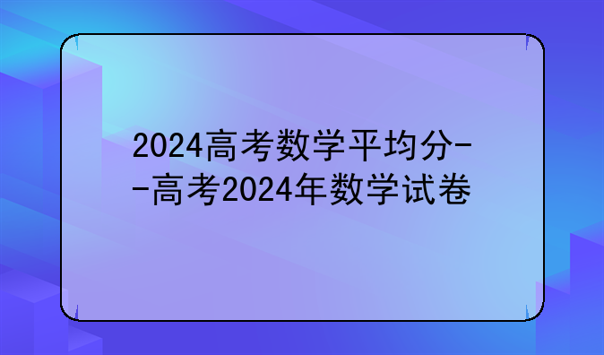 2024高考数学平均分--高考2024年数学试卷