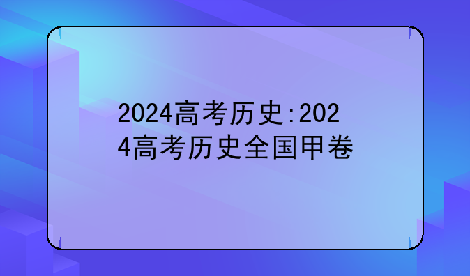 2024高考历史:2024高考历史全国甲卷