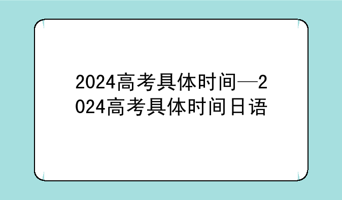2024高考具体时间—2024高考具体时间日语