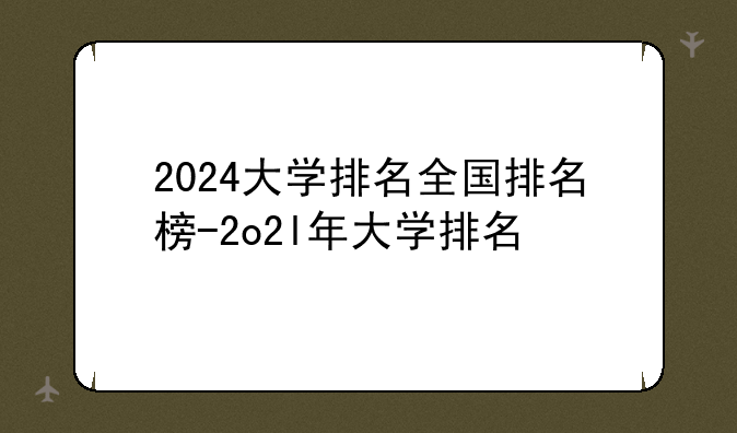 2024大学排名全国排名榜-2o2l年大学排名
