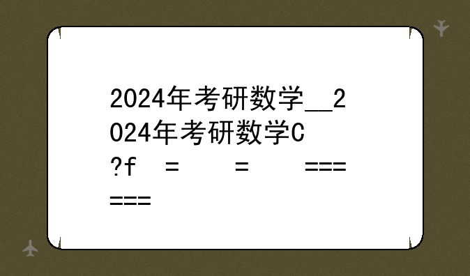 2024年考研数学__2024年考研数学国家线