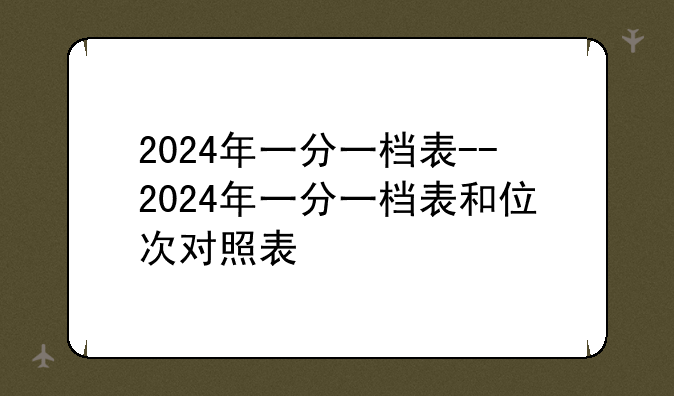 2024年一分一档表--2024年一分一档表和位次对照表