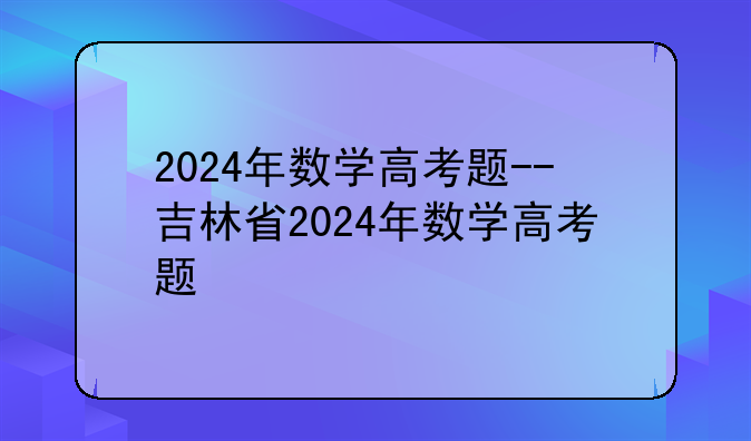 2024年数学高考题--吉林省2024年数学高考题