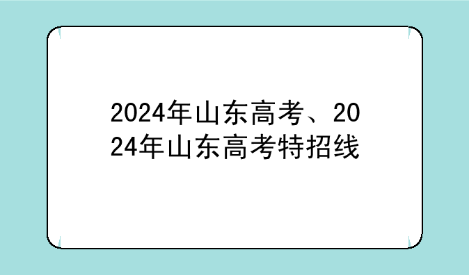 2024年山东高考、2024年山东高考特招线