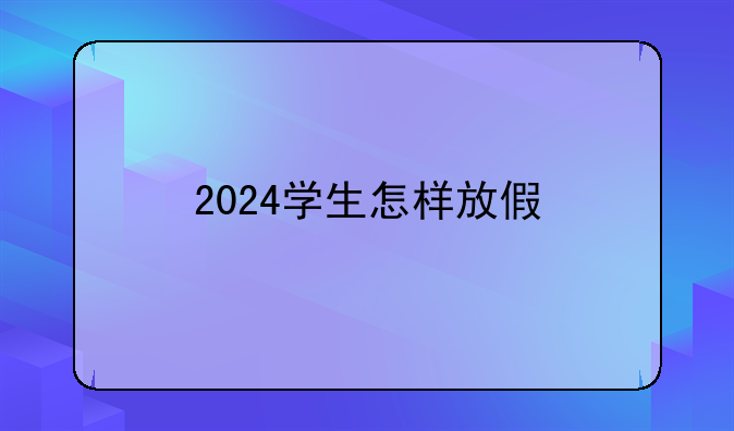 2024学生怎样放假