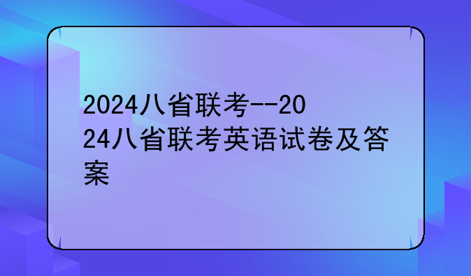 2024八省联考--2024八省联考英语试卷及答案