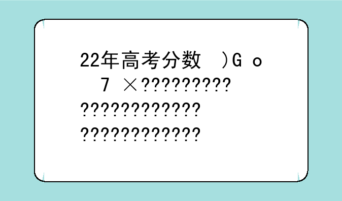 22年高考分数线预测——202年高考录取分数线出来了吗?