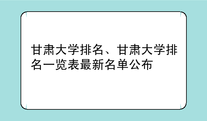 甘肃大学排名、甘肃大学排名一览表最新名单公布